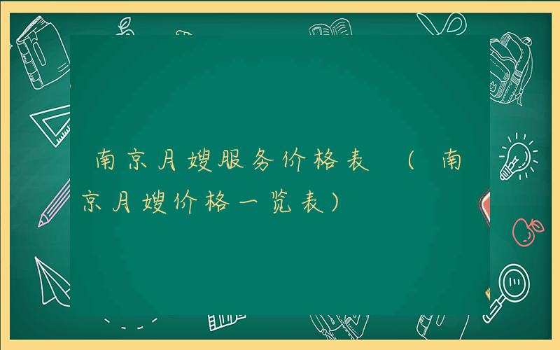 南京月嫂服务价格表 (南京月嫂价格一览表)